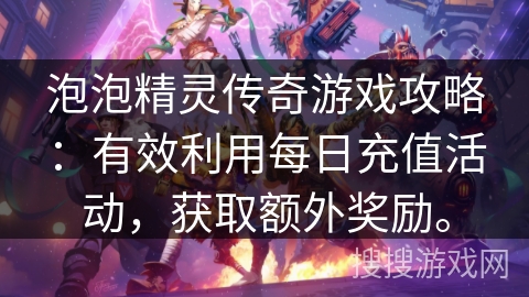 泡泡精灵传奇游戏攻略：有效利用每日充值活动，获取额外奖励。