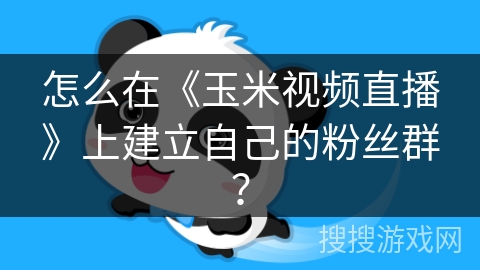 怎么在《玉米视频直播》上建立自己的粉丝群？