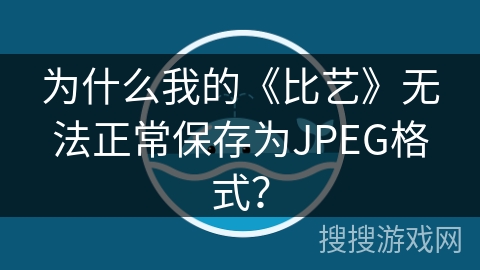 为什么我的《比艺》无法正常保存为JPEG格式？