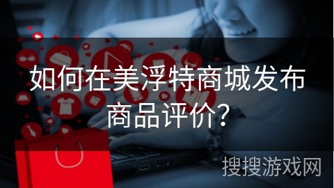如何在美浮特商城发布商品评价？