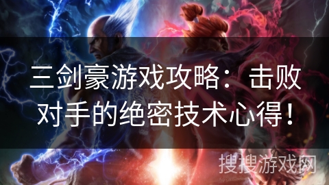 三剑豪游戏攻略:击败对手的绝密技术心得! 三剑豪游戏攻略:击败对手的绝密技术心得!