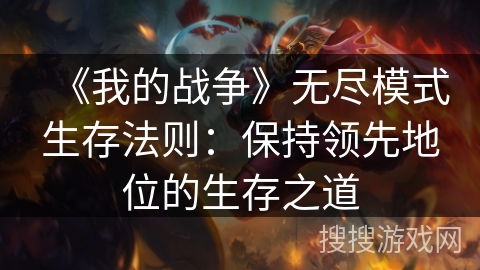《我的战争》无尽模式生存法则：保持领先地位的生存之道