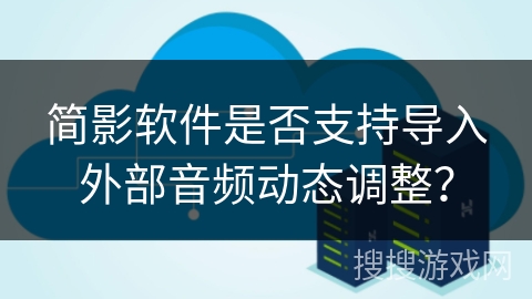 简影软件是否支持导入外部音频动态调整？