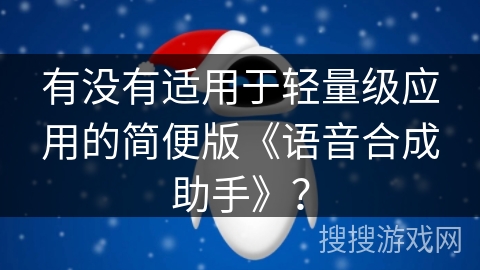 有没有适用于轻量级应用的简便版《语音合成助手》? 有没有适用于轻量级应用的简便版《语音合成助手》?