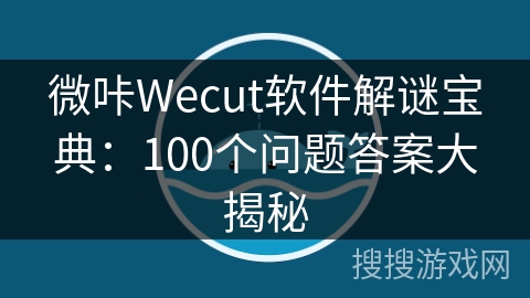 微咔Wecut软件解谜宝典:100个问题答案大揭秘 微咔Wecut软件解谜宝典:100个问题答案大揭秘