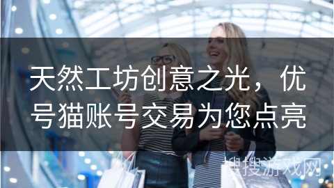 天然工坊创意之光，优号猫账号交易为您点亮