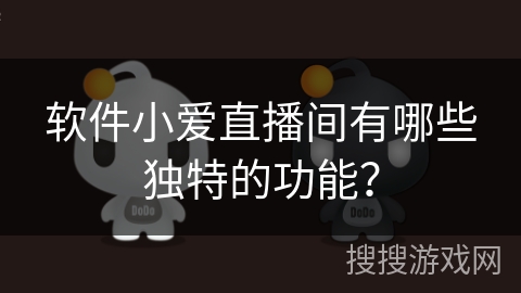 软件小爱直播间有哪些独特的功能？