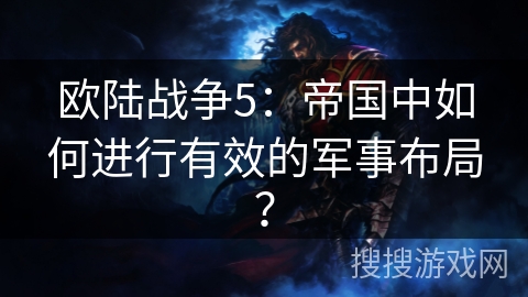 欧陆战争5:帝国中如何进行有效的军事布局? 欧陆战争5:帝国中如何进行有效的军事布局?