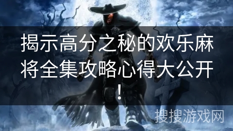 揭示高分之秘的欢乐麻将全集攻略心得大公开! 揭示高分之秘的欢乐麻将全集攻略心得大公开!