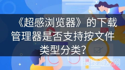 《超感浏览器》的下载管理器是否支持按文件类型分类？