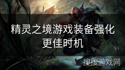 精灵之境游戏装备强化更佳时机