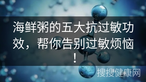 海鲜粥的五大抗过敏功效，帮你告别过敏烦恼！