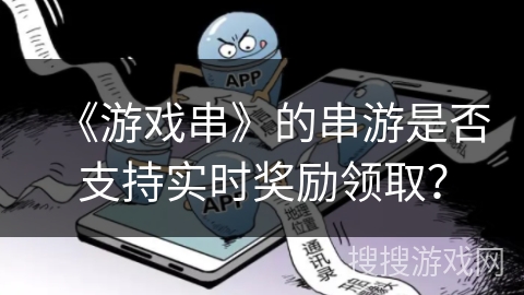《游戏串》的串游是否支持实时奖励领取? 《游戏串》的串游是否支持实时奖励领取?