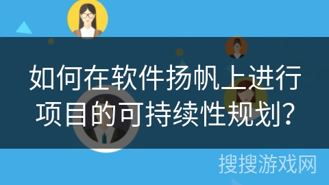 如何在软件扬帆上进行项目的可持续性规划？