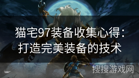 猫宅97装备收集心得:打造完美装备的技术 猫宅97装备收集心得:打造完美装备的技术
