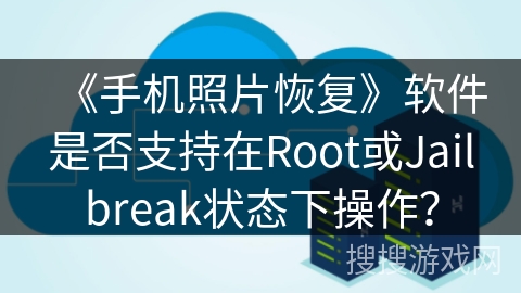 《手机照片恢复》软件是否支持在Root或Jailbreak状态下操作？