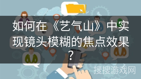 如何在《艺气山》中实现镜头模糊的焦点效果？
