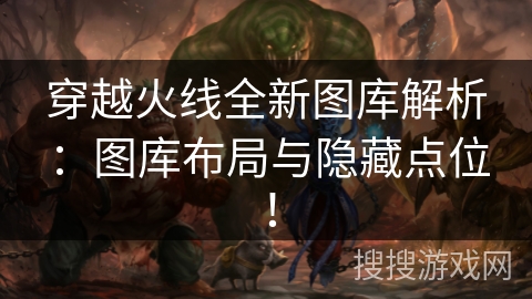 穿越火线全新图库解析:图库布局与隐藏点位! 穿越火线全新图库解析:图库布局与隐藏点位!