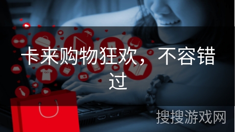 卡来购物狂欢，不容错过