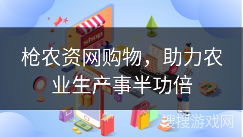 枪农资网购物，助力农业生产事半功倍