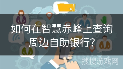 如何在智慧赤峰上查询周边自助银行？