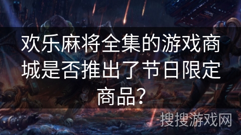 欢乐麻将全集的游戏商城是否推出了节日限定商品？