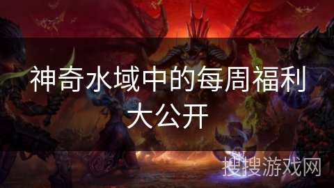 神奇水域中的每周福利大公开 神奇水域中的每周福利大公开