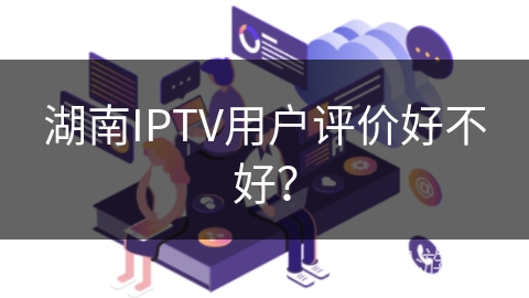 湖南IPTV用户评价好不好？