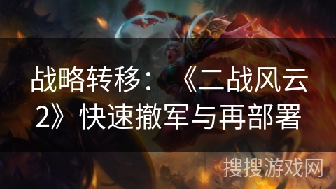 战略转移:《二战风云2》快速撤军与再部署 战略转移:《二战风云2》快速撤军与再部署
