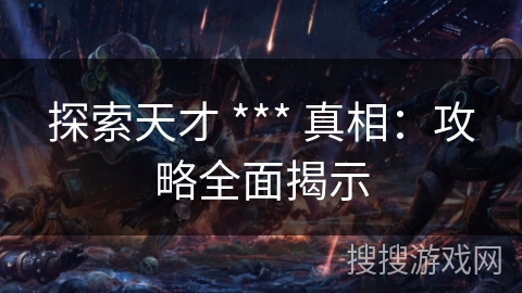 探索天才 *** 真相:攻略全面揭示 探索天才 *** 真相:攻略全面揭示