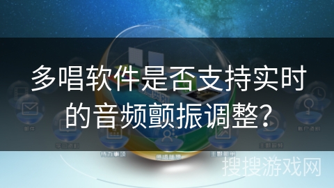 多唱软件是否支持实时的音频颤振调整？