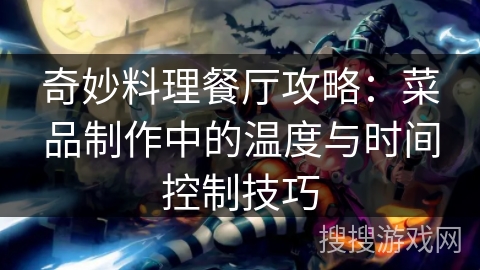 奇妙料理餐厅攻略：菜品制作中的温度与时间控制技巧