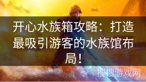 开心水族箱攻略：打造最吸引游客的水族馆布局！