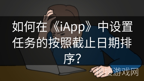 如何在《iApp》中设置任务的按照截止日期排序? 如何在《iApp》中设置任务的按照截止日期排序?