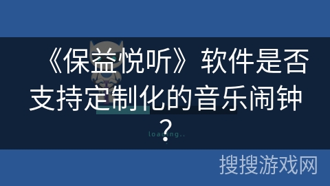《保益悦听》软件是否支持定制化的音乐闹钟? 《保益悦听》软件是否支持定制化的音乐闹钟?