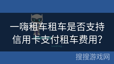 一嗨租车租车是否支持信用卡支付租车费用？