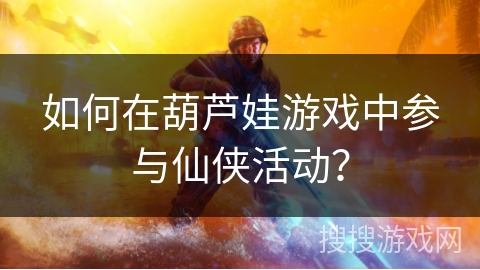 如何在葫芦娃游戏中参与仙侠活动？