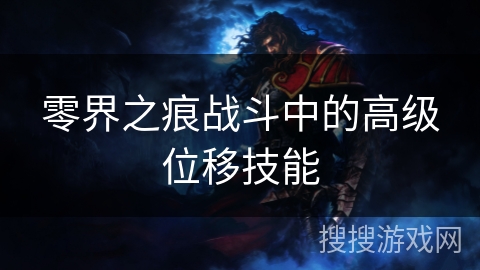 零界之痕战斗中的高级位移技能 零界之痕战斗中的高级位移技能