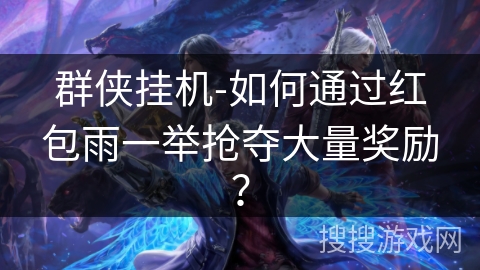 群侠挂机-如何通过红包雨一举抢夺大量奖励？