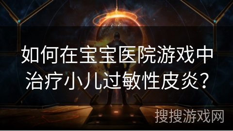 如何在宝宝医院游戏中治疗小儿过敏性皮炎？
