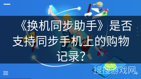 《换机同步助手》是否支持同步手机上的购物记录？