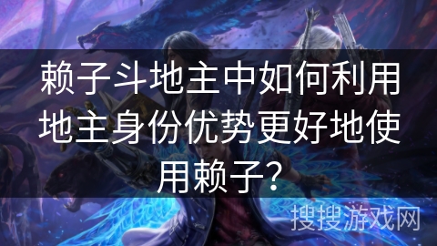 赖子斗地主中如何利用地主身份优势更好地使用赖子？