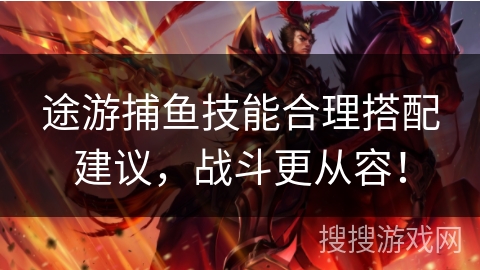 途游捕鱼技能合理搭配建议,战斗更从容! 途游捕鱼技能合理搭配建议,战斗更从容!