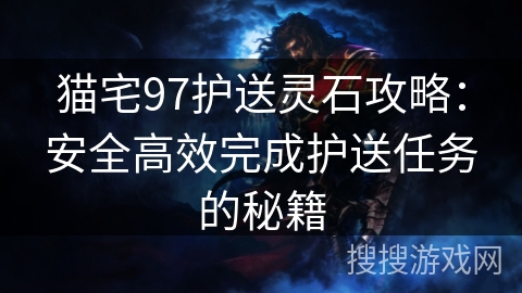 猫宅97护送灵石攻略：安全高效完成护送任务的秘籍