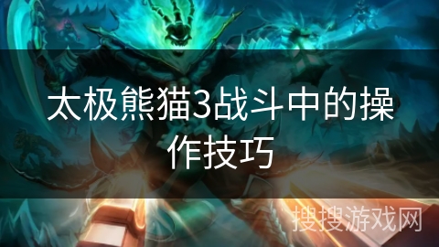 太极熊猫3战斗中的操作技巧