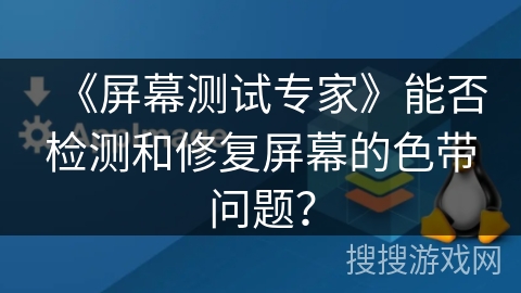 《屏幕测试专家》能否检测和修复屏幕的色带问题？