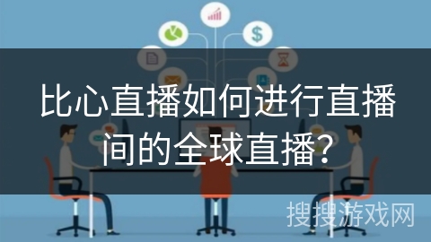 比心直播如何进行直播间的全球直播？