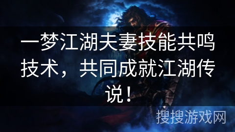 一梦江湖夫妻技能共鸣技术,共同成就江湖传说! 一梦江湖夫妻技能共鸣技术,共同成就江湖传说!