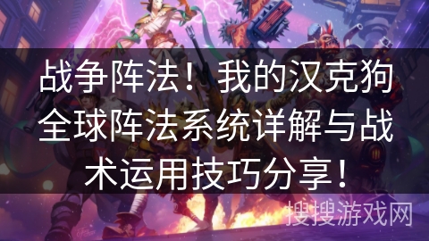 战争阵法!我的汉克狗全球阵法系统详解与战术运用技巧分享! 战争阵法!我的汉克狗全球阵法系统详解与战术运用技巧分享!