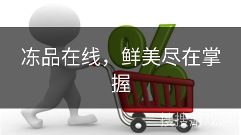 冻品在线，鲜美尽在掌握